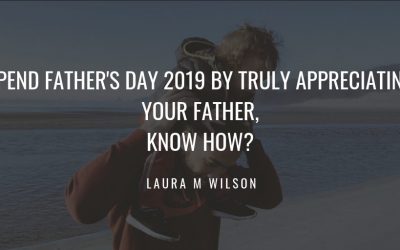Spend Father’s Day 2019 by Truly Appreciating Your Father
