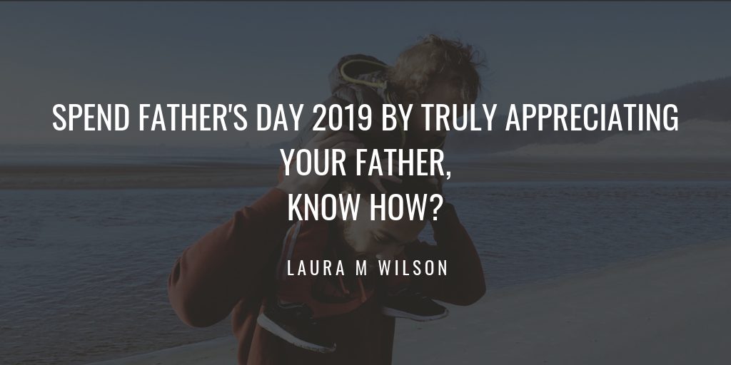 Spend Father’s Day 2019 by Truly Appreciating Your Father