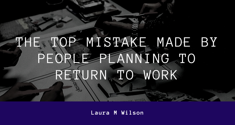 The Top Mistake Made by People Planning to Return to Work